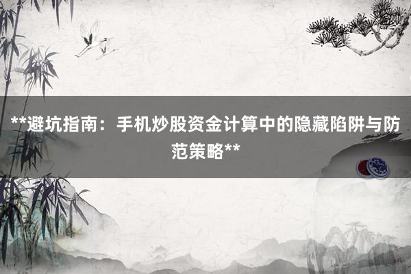 **避坑指南：手机炒股资金计算中的隐藏陷阱与防范策略**