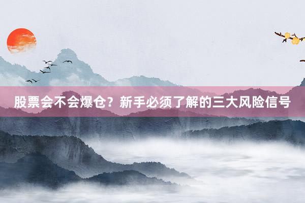 股票会不会爆仓？新手必须了解的三大风险信号