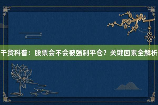 干货科普：股票会不会被强制平仓？关键因素全解析