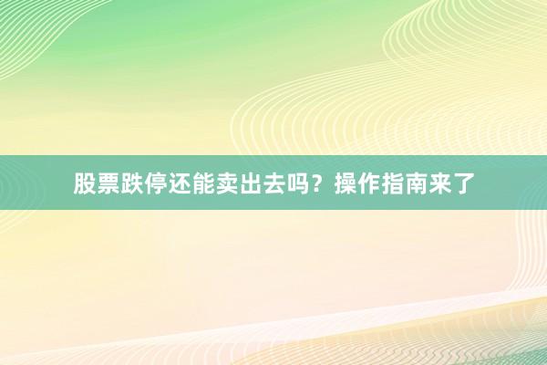 股票跌停还能卖出去吗？操作指南来了
