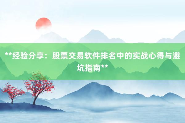 **经验分享：股票交易软件排名中的实战心得与避坑指南**