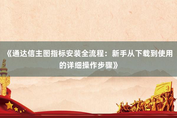 《通达信主图指标安装全流程：新手从下载到使用的详细操作步骤》