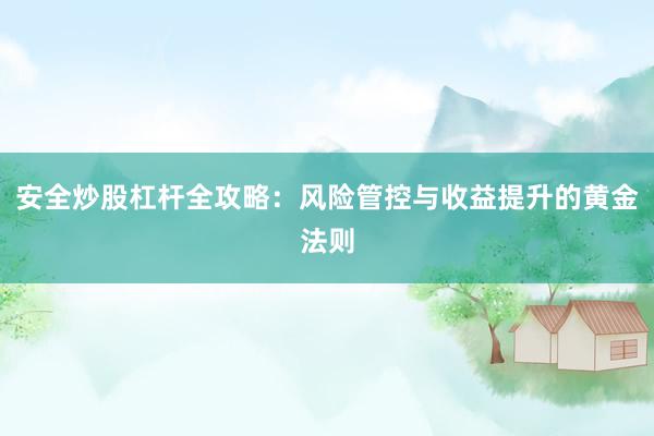 安全炒股杠杆全攻略：风险管控与收益提升的黄金法则
