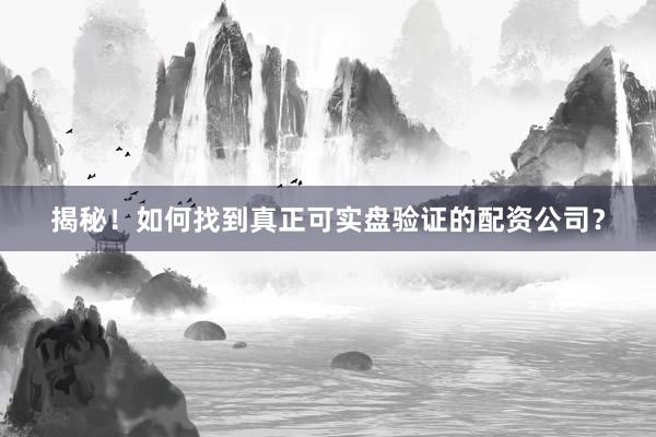 揭秘！如何找到真正可实盘验证的配资公司？