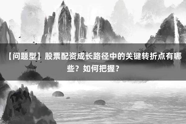 【问题型】股票配资成长路径中的关键转折点有哪些?如何把握?