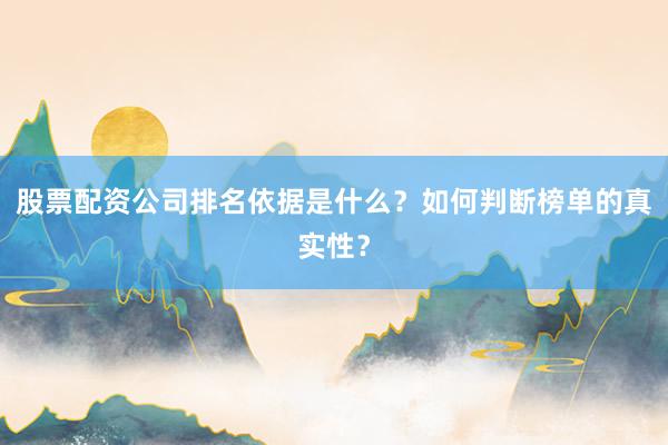 股票配资公司排名依据是什么？如何判断榜单的真实性？
