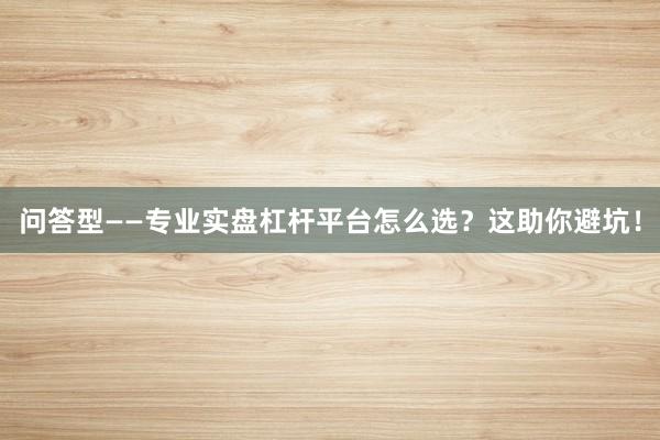 问答型——专业实盘杠杆平台怎么选？这助你避坑！