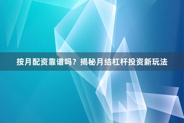 按月配资靠谱吗？揭秘月结杠杆投资新玩法