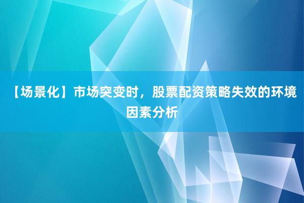 【场景化】市场突变时，股票配资策略失效的环境因素分析