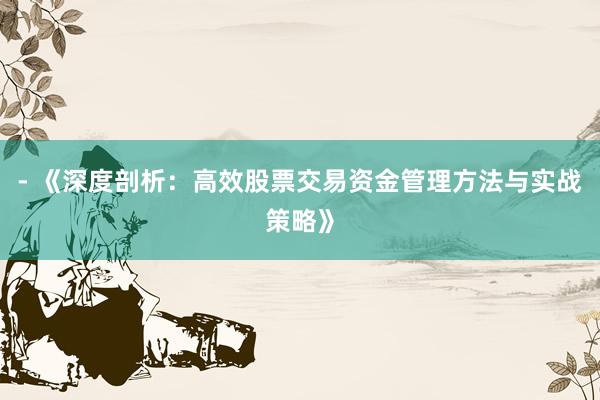 - 《深度剖析：高效股票交易资金管理方法与实战策略》