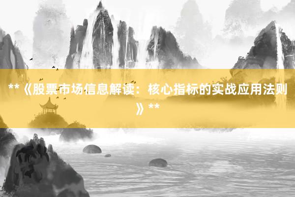 **《股票市场信息解读：核心指标的实战应用法则》**