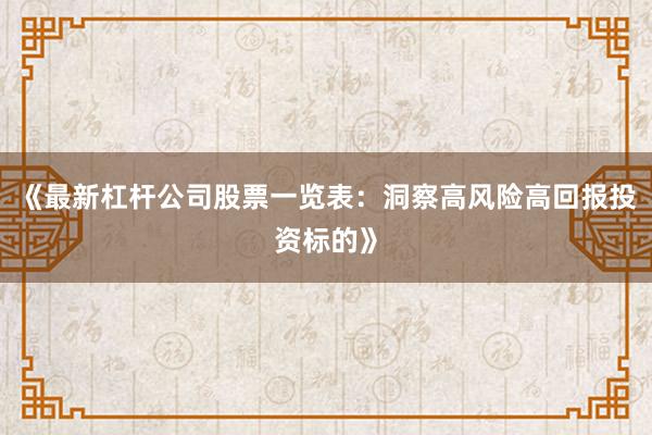 《最新杠杆公司股票一览表：洞察高风险高回报投资标的》