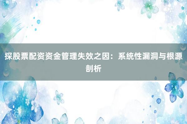 探股票配资资金管理失效之因：系统性漏洞与根源剖析