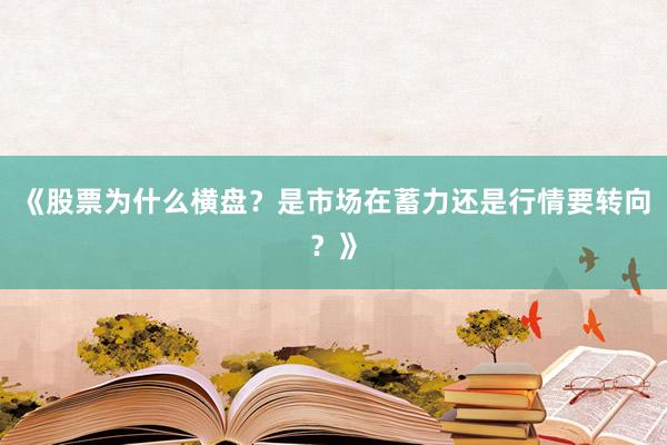 《股票为什么横盘？是市场在蓄力还是行情要转向？》