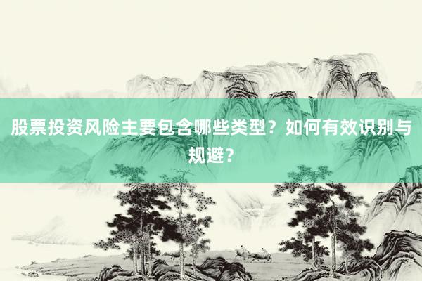 股票投资风险主要包含哪些类型?如何有效识别与规避?