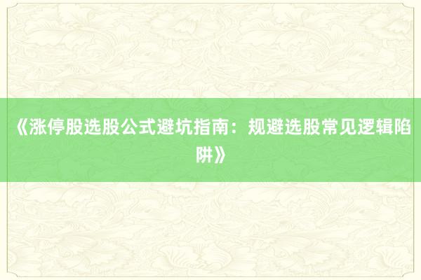 《涨停股选股公式避坑指南:规避选股常见逻辑陷阱》