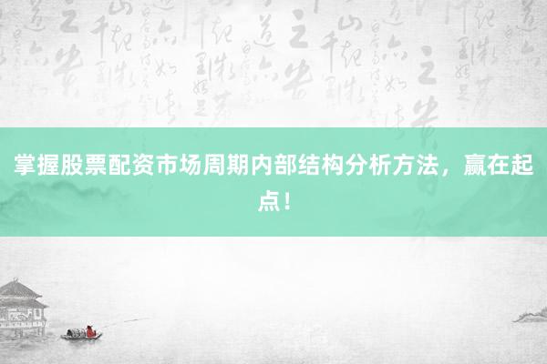 掌握股票配资市场周期内部结构分析方法，赢在起点！