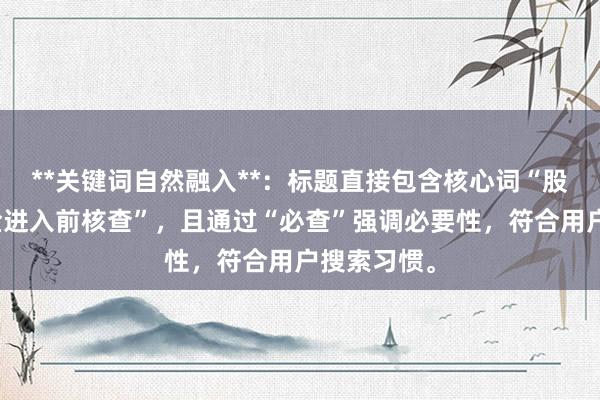**关键词自然融入**：标题直接包含核心词“股票配资资金进入前核查”，且通过“必查”强调必要性，符合用户搜索习惯。