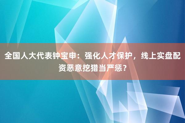 全国人大代表钟宝申：强化人才保护，线上实盘配资恶意挖猎当严惩？