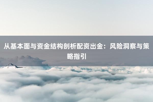 从基本面与资金结构剖析配资出金：风险洞察与策略指引