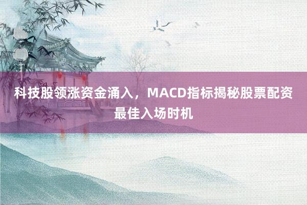 科技股领涨资金涌入，MACD指标揭秘股票配资最佳入场时机