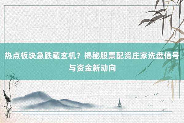 热点板块急跌藏玄机？揭秘股票配资庄家洗盘信号与资金新动向